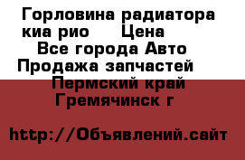 Горловина радиатора киа рио 3 › Цена ­ 500 - Все города Авто » Продажа запчастей   . Пермский край,Гремячинск г.